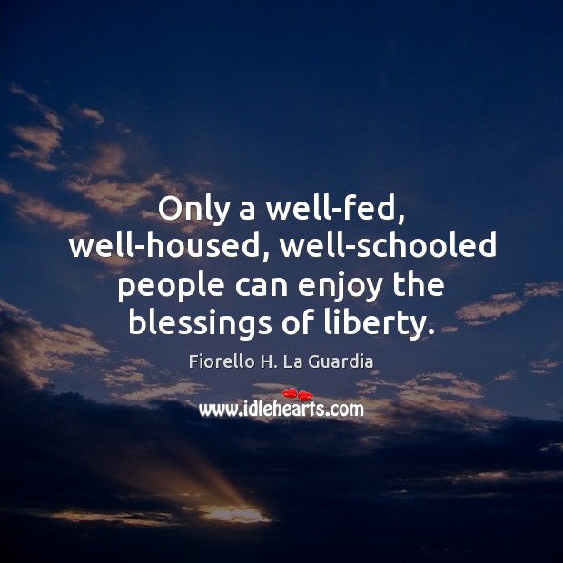 Only a well-fed, well-housed, well-schooled people can enjoy the blessings of liberty. Fiorello H. La Guardia Picture Quote