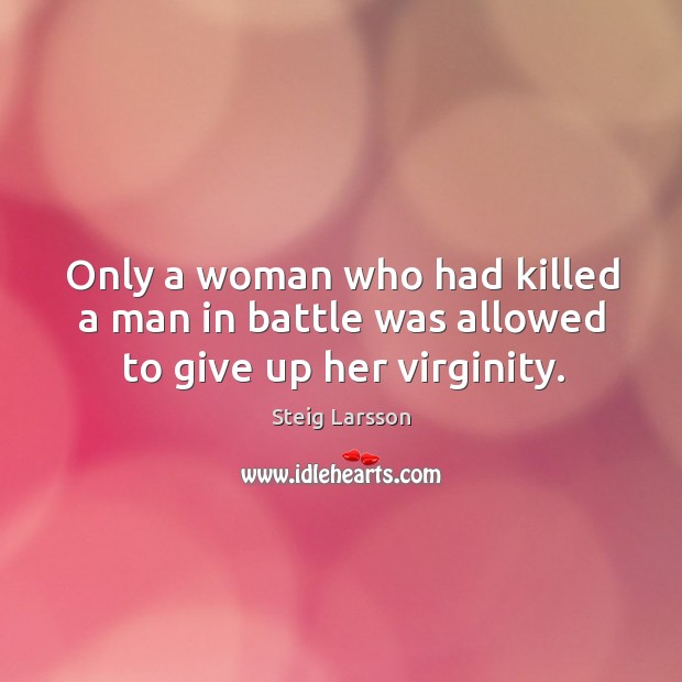 Only a woman who had killed a man in battle was allowed to give up her virginity. Steig Larsson Picture Quote
