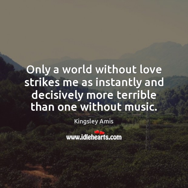 Only a world without love strikes me as instantly and decisively more Kingsley Amis Picture Quote