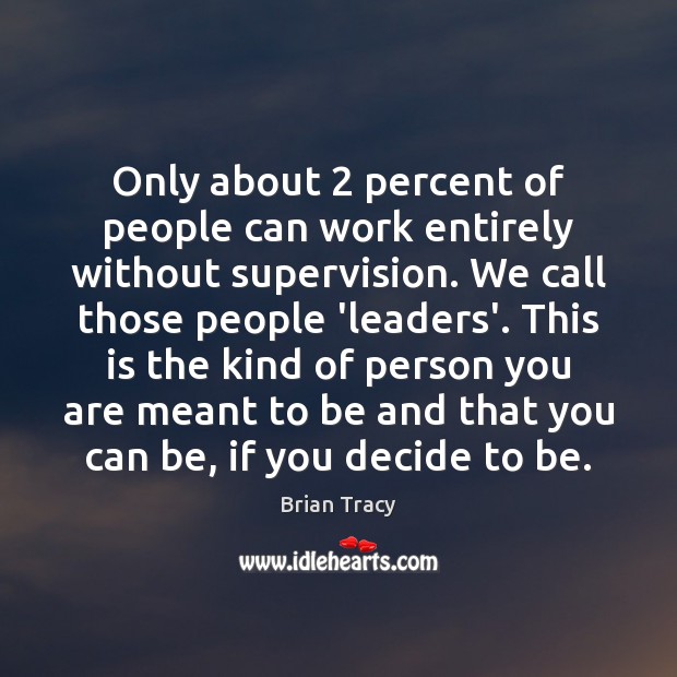 Only about 2 percent of people can work entirely without supervision. We call Brian Tracy Picture Quote
