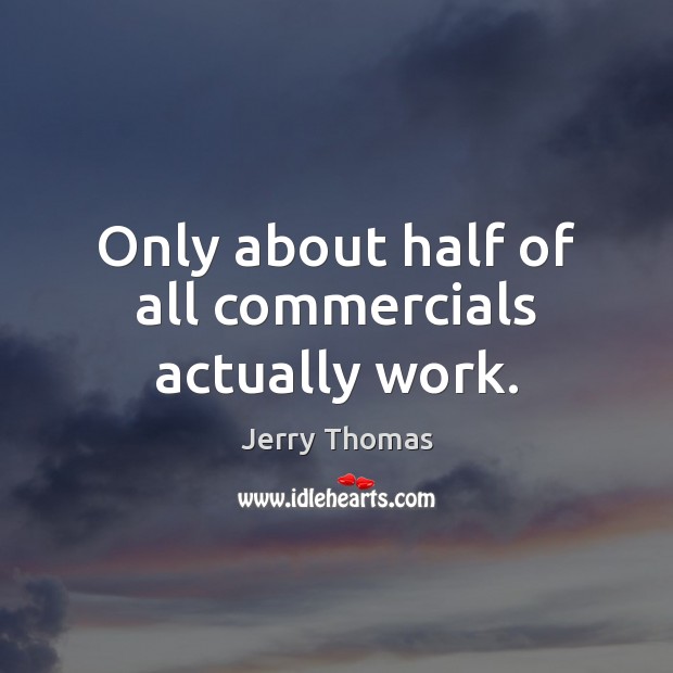 Only about half of all commercials actually work. Jerry Thomas Picture Quote