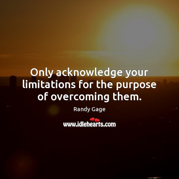 Only acknowledge your limitations for the purpose of overcoming them. Image