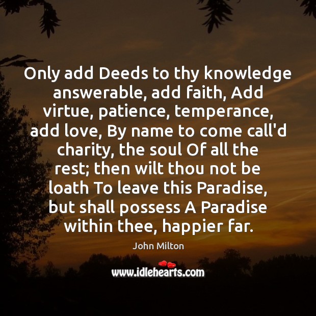 Only add Deeds to thy knowledge answerable, add faith, Add virtue, patience, John Milton Picture Quote