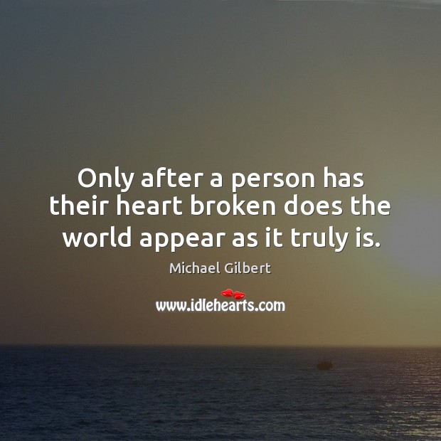 Only after a person has their heart broken does the world appear as it truly is. 