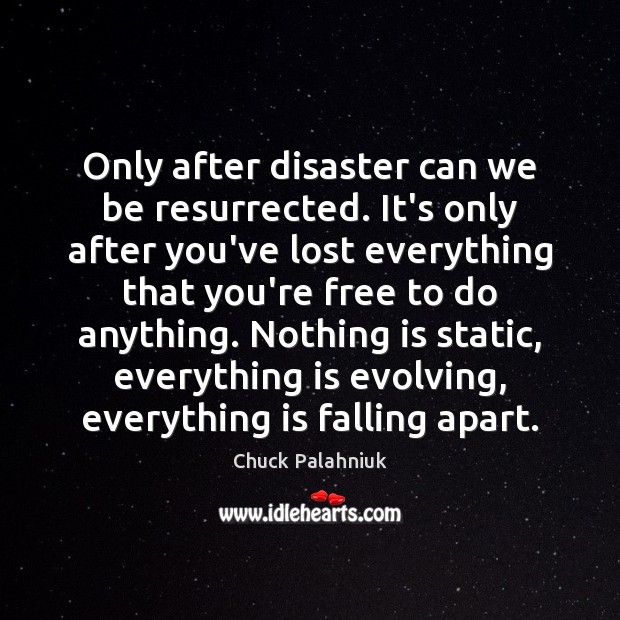 Only after disaster can we be resurrected. It’s only after you’ve lost Image