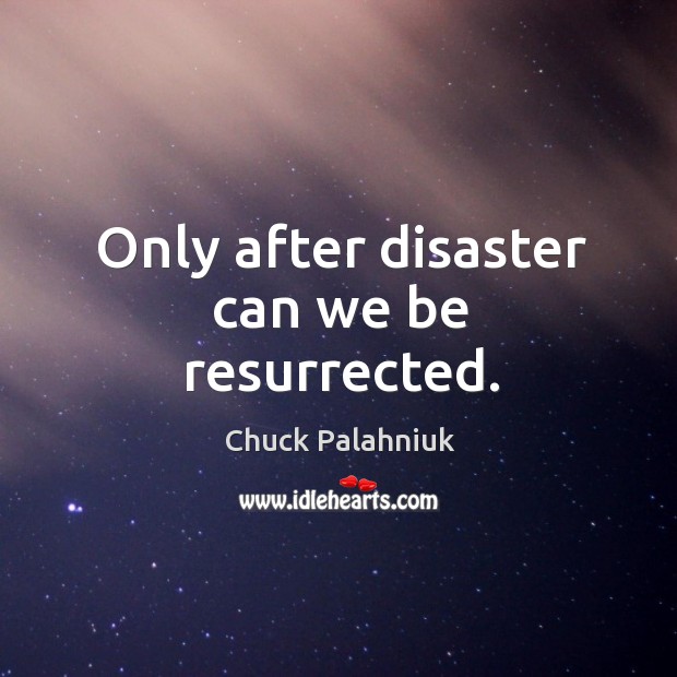 Only after disaster can we be resurrected. Chuck Palahniuk Picture Quote