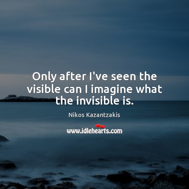 Only after I’ve seen the visible can I imagine what the invisible is. Nikos Kazantzakis Picture Quote