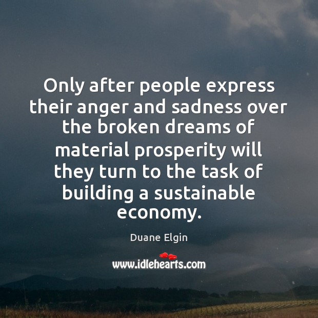 Only after people express their anger and sadness over the broken dreams Duane Elgin Picture Quote