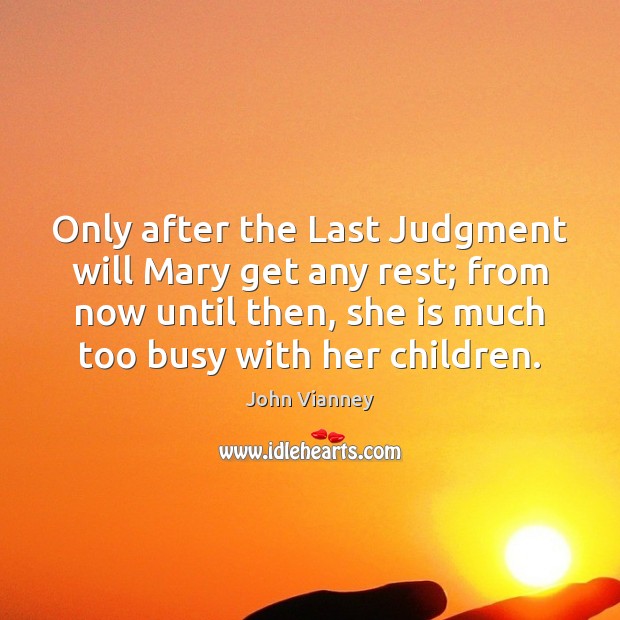 Only after the Last Judgment will Mary get any rest; from now John Vianney Picture Quote