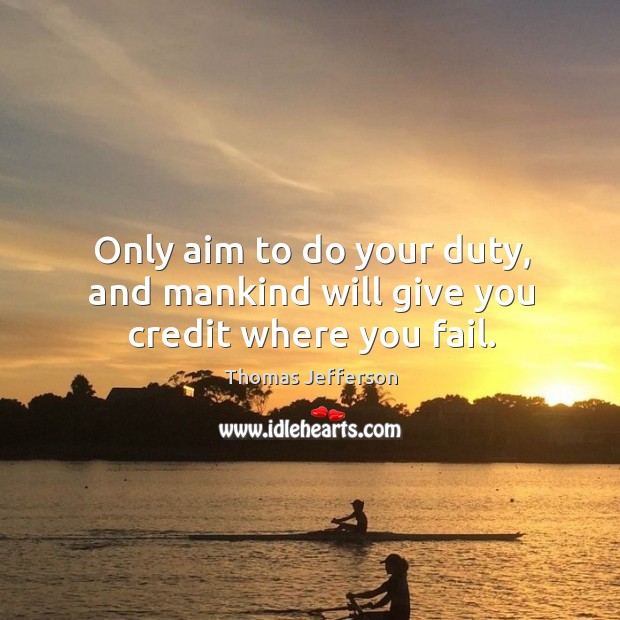 Only aim to do your duty, and mankind will give you credit where you fail. Thomas Jefferson Picture Quote