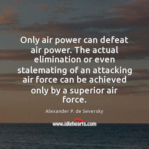 Only air power can defeat air power. The actual elimination or even Alexander P. de Seversky Picture Quote
