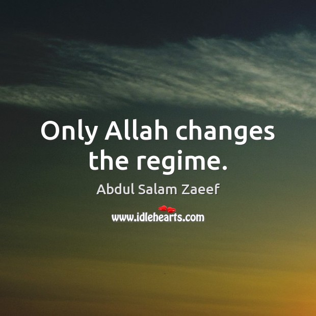 Only Allah changes the regime. Abdul Salam Zaeef Picture Quote