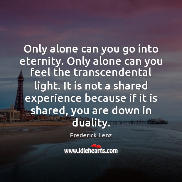 Only alone can you go into eternity. Only alone can you feel Frederick Lenz Picture Quote