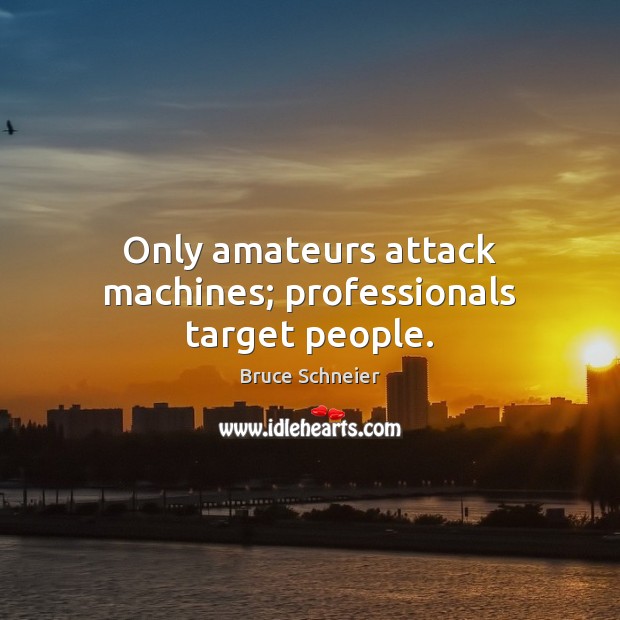 Only amateurs attack machines; professionals target people. Bruce Schneier Picture Quote
