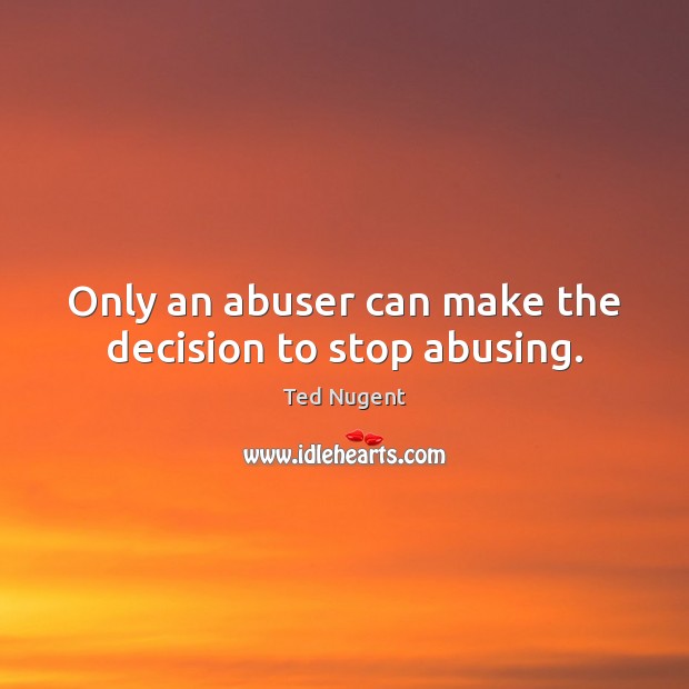 Only an abuser can make the decision to stop abusing. 