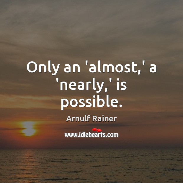 Only an ‘almost,’ a ‘nearly,’ is possible. Image