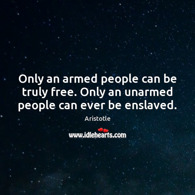 Only an armed people can be truly free. Only an unarmed people can ever be enslaved. Aristotle Picture Quote