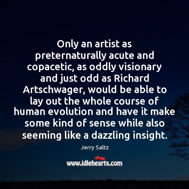 Only an artist as preternaturally acute and copacetic, as oddly visionary and Jerry Saltz Picture Quote