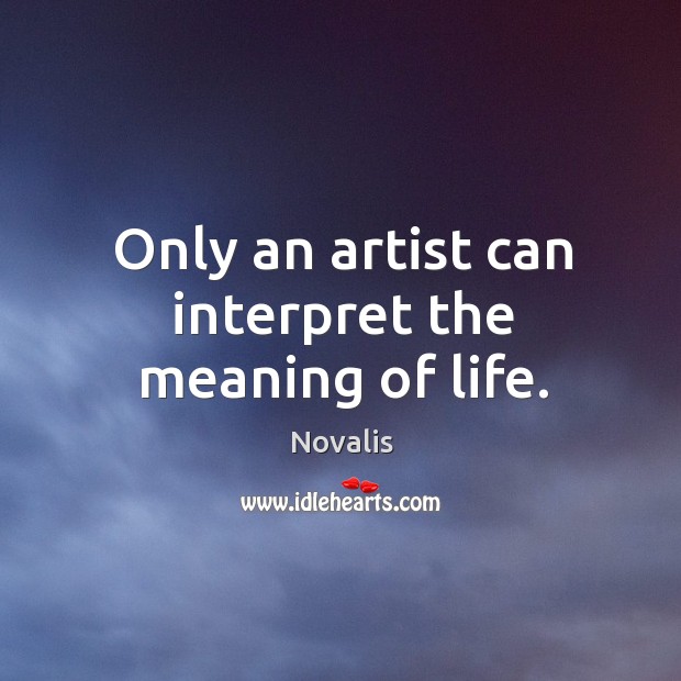 Only an artist can interpret the meaning of life. Image