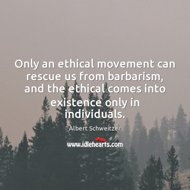 Only an ethical movement can rescue us from barbarism, and the ethical Albert Schweitzer Picture Quote