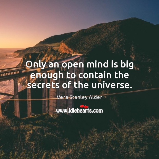 Only an open mind is big enough to contain the secrets of the universe. Vera Stanley Alder Picture Quote