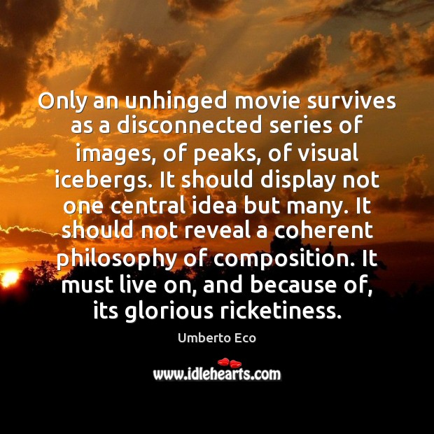 Only an unhinged movie survives as a disconnected series of images, of Image