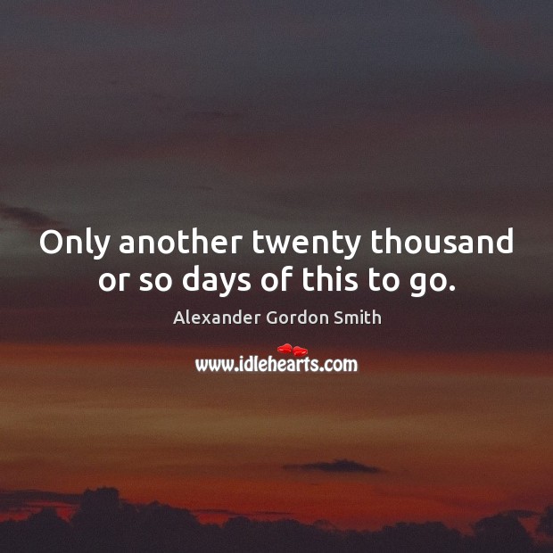Only another twenty thousand or so days of this to go. Alexander Gordon Smith Picture Quote