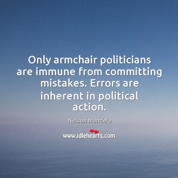 Only armchair politicians are immune from committing mistakes. Errors are inherent in Nelson Mandela Picture Quote