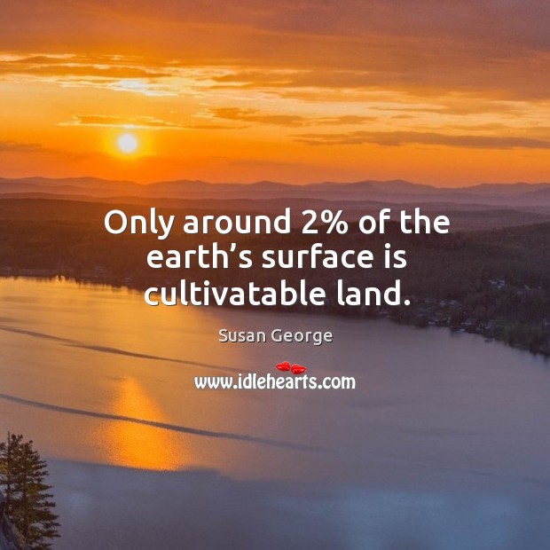 Only around 2% of the earth’s surface is cultivatable land. Image