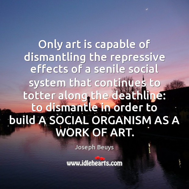 Only art is capable of dismantling the repressive effects of a senile Art Quotes Image