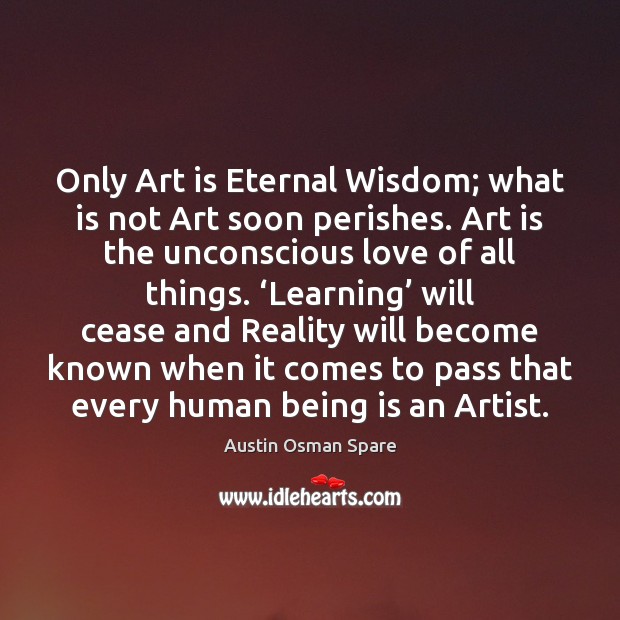 Only Art is Eternal Wisdom; what is not Art soon perishes. Art Austin Osman Spare Picture Quote