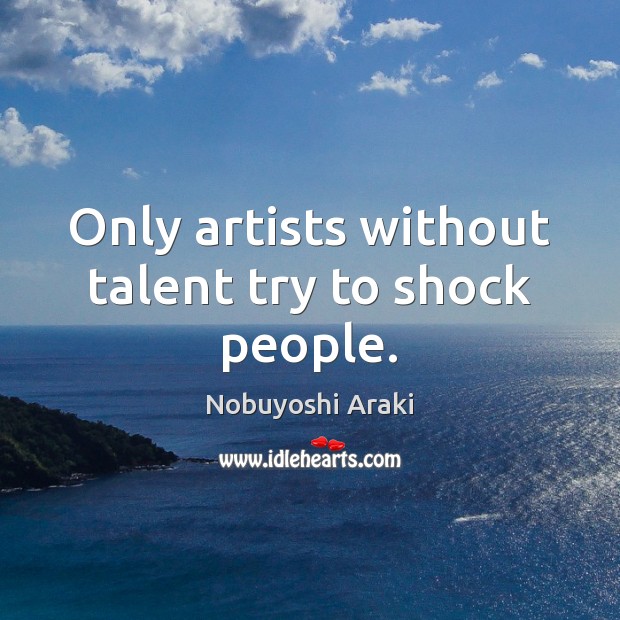 Only artists without talent try to shock people. Nobuyoshi Araki Picture Quote
