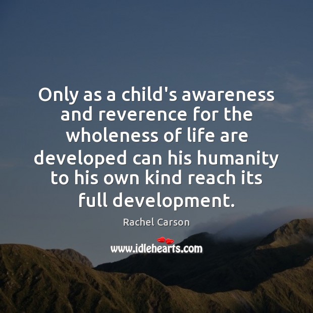 Only as a child’s awareness and reverence for the wholeness of life Rachel Carson Picture Quote