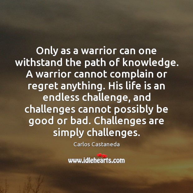 Only as a warrior can one withstand the path of knowledge. A Challenge Quotes Image