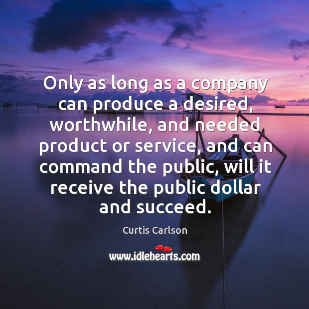 Only as long as a company can produce a desired, worthwhile, and needed product or service Image