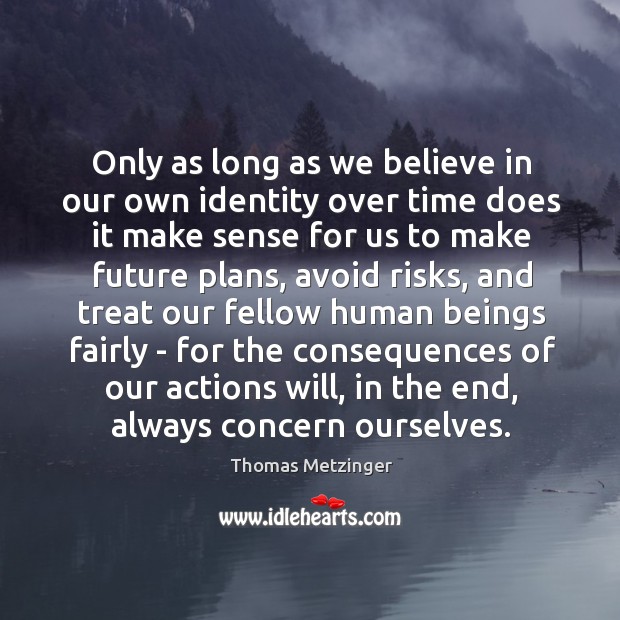 Only as long as we believe in our own identity over time Thomas Metzinger Picture Quote