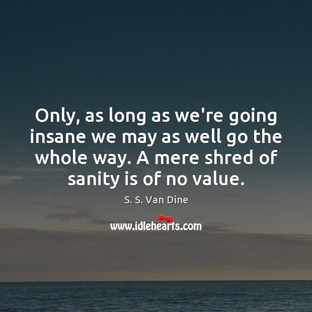 Only, as long as we’re going insane we may as well go S. S. Van Dine Picture Quote