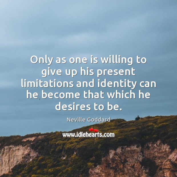 Only as one is willing to give up his present limitations and Neville Goddard Picture Quote