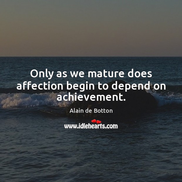 Only as we mature does affection begin to depend on achievement. Alain de Botton Picture Quote