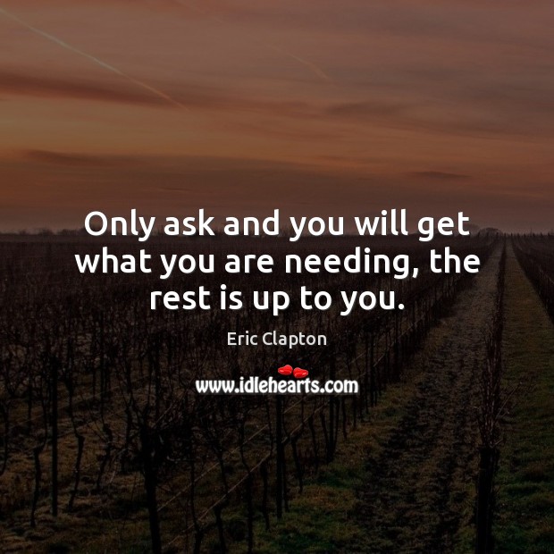 Only ask and you will get what you are needing, the rest is up to you. Eric Clapton Picture Quote