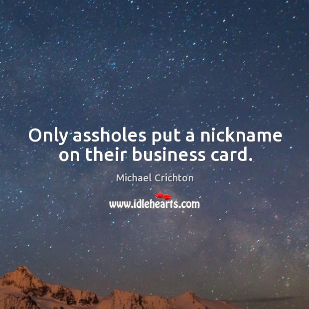 Only assholes put a nickname on their business card. Michael Crichton Picture Quote