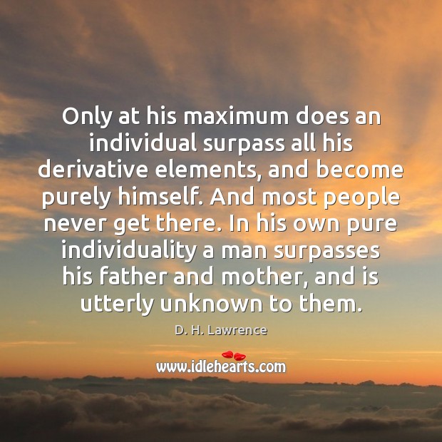 Only at his maximum does an individual surpass all his derivative elements, D. H. Lawrence Picture Quote