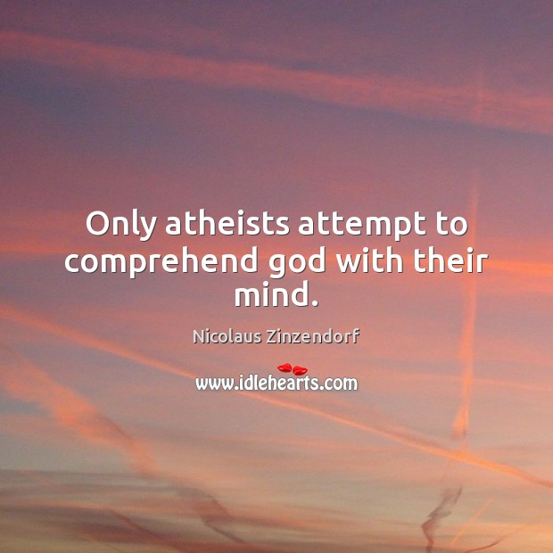 Only atheists attempt to comprehend God with their mind. Nicolaus Zinzendorf Picture Quote
