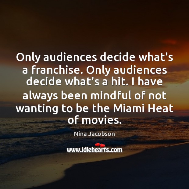 Only audiences decide what’s a franchise. Only audiences decide what’s a hit. Nina Jacobson Picture Quote