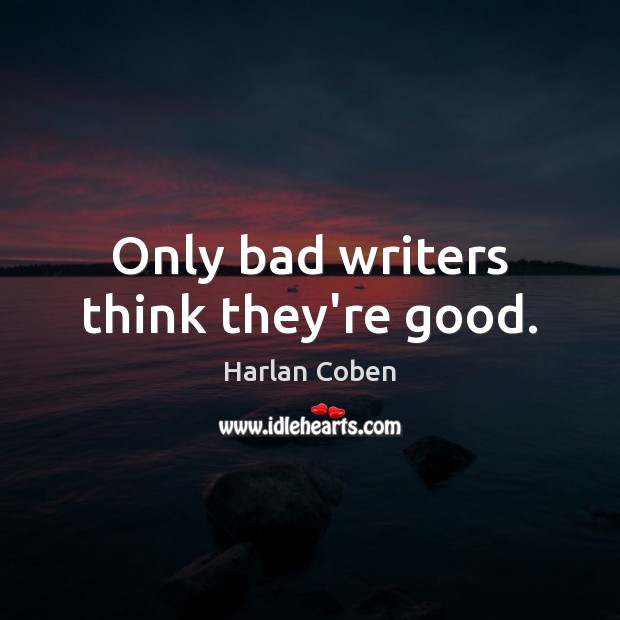 Only bad writers think they’re good. Harlan Coben Picture Quote