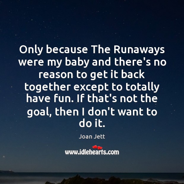 Only because The Runaways were my baby and there’s no reason to Joan Jett Picture Quote