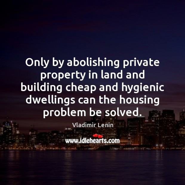 Only by abolishing private property in land and building cheap and hygienic Vladimir Lenin Picture Quote