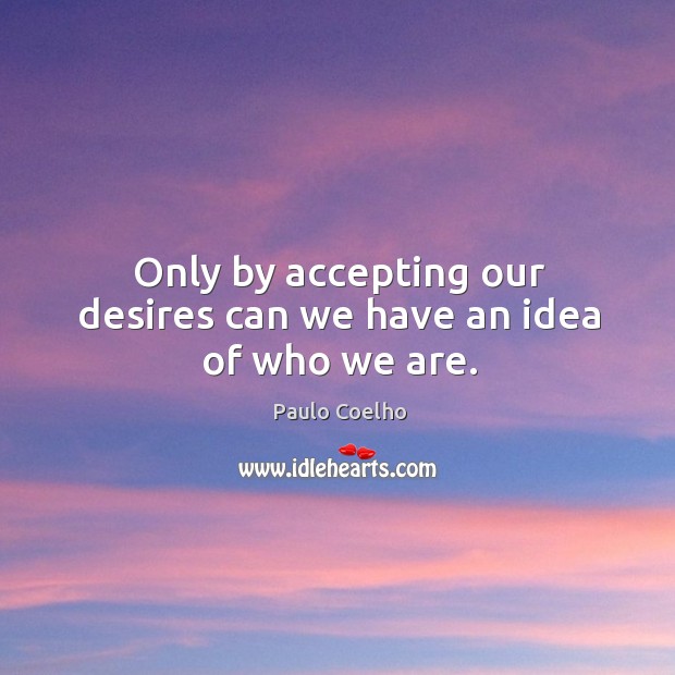 Only by accepting our desires can we have an idea of who we are. Paulo Coelho Picture Quote