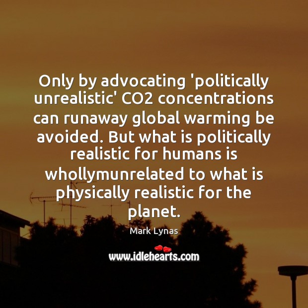 Only by advocating ‘politically unrealistic’ CO2 concentrations can runaway global warming be Mark Lynas Picture Quote