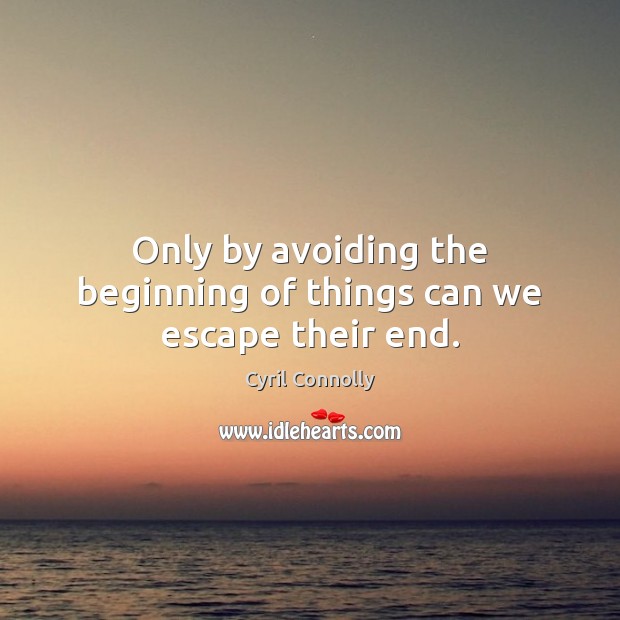 Only by avoiding the beginning of things can we escape their end. Cyril Connolly Picture Quote